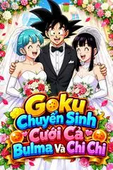 Goku Chuyển Sinh Cưới Cả Bulma Và Chi Chi